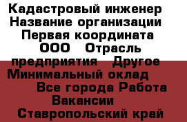 Кадастровый инженер › Название организации ­ Первая координата, ООО › Отрасль предприятия ­ Другое › Минимальный оклад ­ 20 000 - Все города Работа » Вакансии   . Ставропольский край